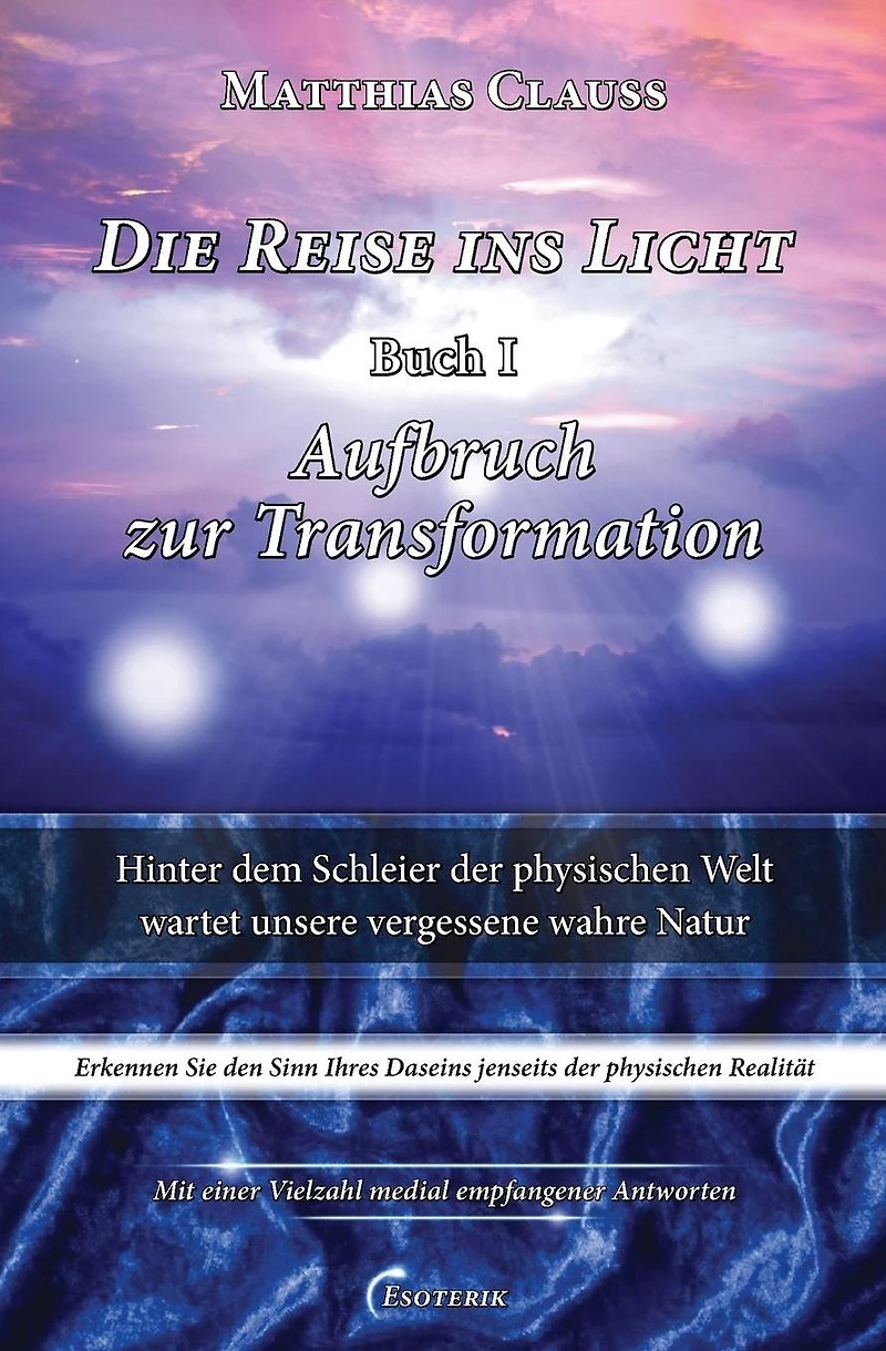 Die Reise ins Licht - Aufbruch zur Transformation: Hinter dem Schleier der physischen Welt wartet unsere vergessene wahre Natur