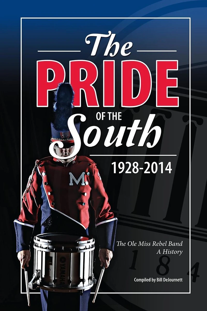 The Pride of the South 1928-2014: The Ole Miss Band, A History
