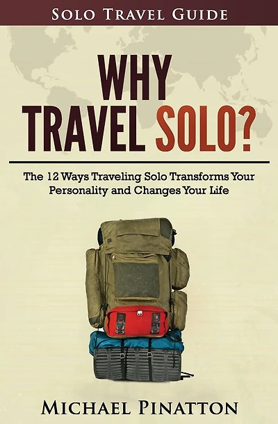 Why Travel Solo ?: The 12 Ways Traveling Solo Transforms Your Personality and Changes Your Life