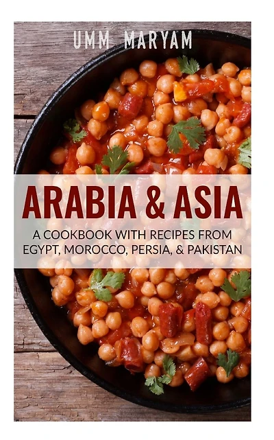 Arabia & Asia: A Cookbook With Recipes From Egypt, Morocco, Persia, & Pakistan