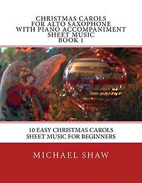Christmas Carols For Alto Saxophone With Piano Accompaniment Sheet Music Book 1: 10 Easy Christmas Carols Sheet Music For Beginners