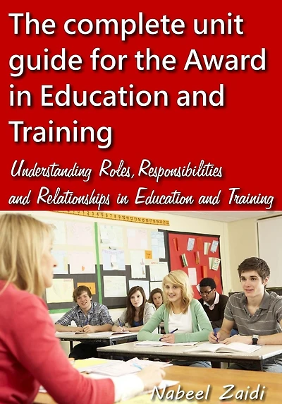 The complete unit guide for the Award in Education and Training: Understanding Roles, Responsibilities and Relationships in Education and Training