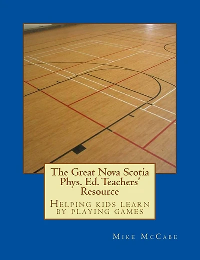 The Great Nova Scotia Phys. Ed. Teachers' Resource: Helping kids learn by playing games