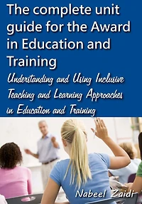 The complete unit guide for the Award in Education and Training: Understanding and Using Inclusive Teaching and Learning Approaches in Education and Training