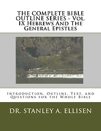 THE COMPLETE BIBLE OUTLINE SERIES ? Vol. IX Hebrews And The General Epistles: Introduction, Outline, Text, and Questions for the Whole Bible