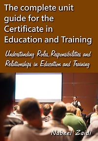 The complete unit guide for the Certificate in Education and Training: Understanding Roles, Responsibilities and Relationships in Education and Training