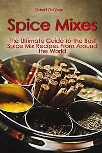 Spice Mixes: The Ultimate Guide to the Best Spice Mix Recipes From Around the World
