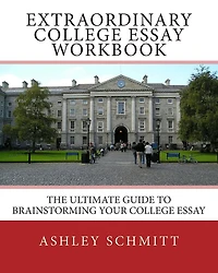Extraordinary College Essay Workbook: The Ultimate Guide To Brainstorming Your College Essay