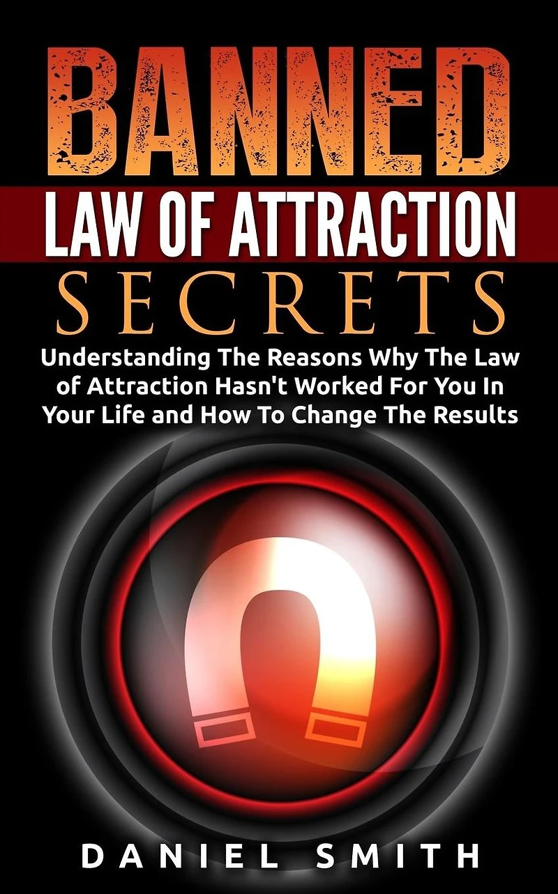 Banned Law of Attraction Secrets: Understanding The Reason Why The Law Of Attraction Hasn't Worked For You In Your Life And How To Change The Results