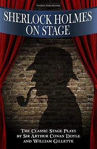 Sherlock Holmes on Stage: A Collection of Classic Plays