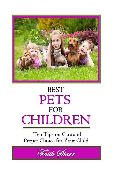 Best Pets For Children: Ten Tips on Care and Proper Choice for Your Child