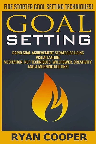 Goal Setting: Rapid Goal Achievement Strategies Using Visualization, Meditation, NLP Techniques, Willpower, Creativity, And A Morning Routine!