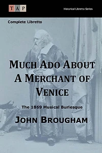 Much Ado About A Merchant of Venice: The 1869 Musical Burlesque: Complete Libretto