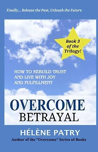 Overcome Betrayal: How to rebuild trust and live with joy and fulfillment