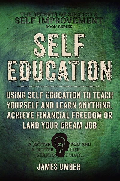 Self-Education: Using Self Education to Teach Yourself and Learn Anything, Achieve Financial Freedom or Land your Dream Job