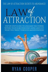 Law Of Attraction: Step-By-Step Guide To Unleash The Power Within Your Subconscious Mind And Get What You Want Through Manifestation!
