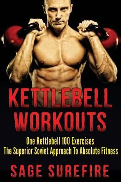 Kettlebell Workouts: One Kettlebell 100 Exercises - The Superior Soviet Approach To Absolute Fitness; Kettlebell Workouts And Kettlebell Training
