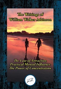 The Writings of William Walker Atkinson: Thought Vibration; Practical Mental Influence; The Power of Concentration