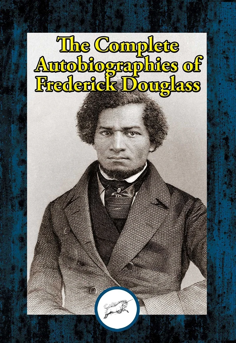 The Complete Autobiographies of Frederick Douglass: Narrative of the Life of Frederick Douglass, an American Slave; My Bondage and My Freedom; Life and Times of Frederick Douglass