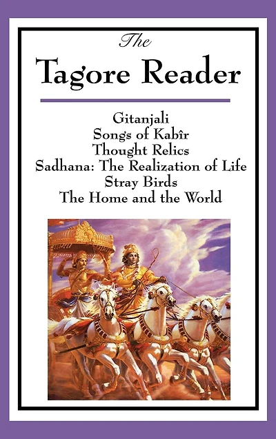 The Tagore Reader: Gitanjali, Songs of Kab�r, Thought Relics, Sadhana: The Realization of Life, Stray Birds, The Home and the World