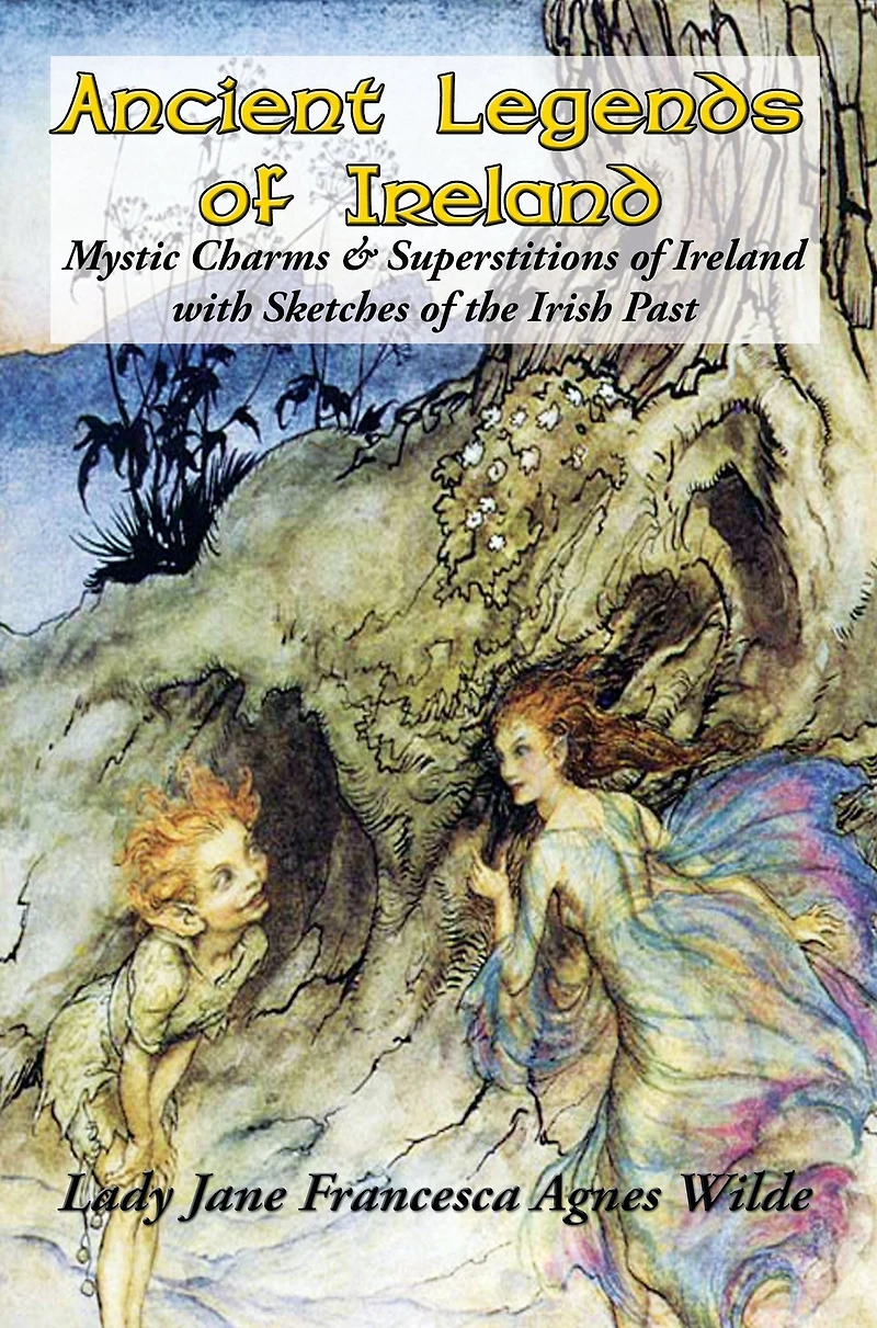 Ancient Legends of Ireland: Mystic Charms & Superstitions Ireland with Sketches the Irish Past