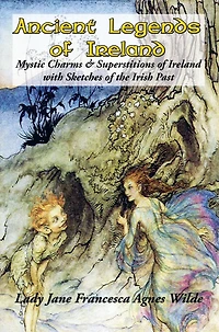 Ancient Legends of Ireland: Mystic Charms & Superstitions Ireland with Sketches the Irish Past