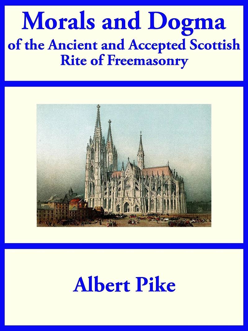Morals and Dogma Of the Ancient Accepted Scottish Rite Freemasonry (Newly Revised Illustrated)