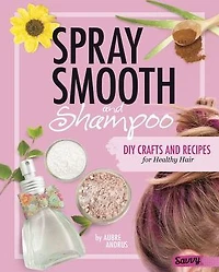 Spray, Smooth, and Shampoo: DIY Crafts and Recipes for Healthy Hair