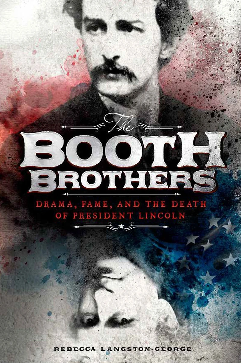 the Booth Brothers: Drama, Fame, and Death of President Lincoln