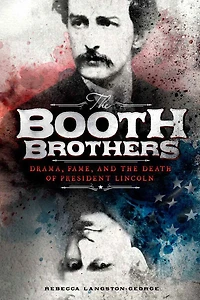 the Booth Brothers: Drama, Fame, and Death of President Lincoln