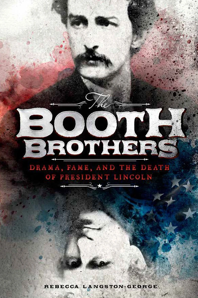 the Booth Brothers: Drama, Fame, and Death of President Lincoln