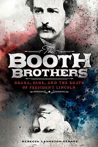 the Booth Brothers: Drama, Fame, and Death of President Lincoln