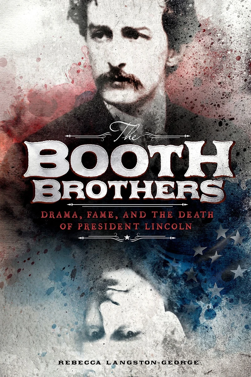 the Booth Brothers: Drama, Fame, and Death of President Lincoln