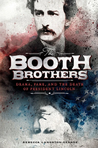 the Booth Brothers: Drama, Fame, and Death of President Lincoln