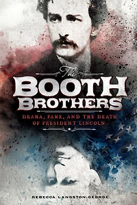 the Booth Brothers: Drama, Fame, and Death of President Lincoln