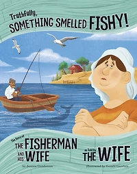 Truthfully, Something Smelled Fishy!: the Story of Fisherman and His Wife as Told by