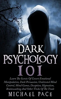 Dark Psychology 101: Learn The Secrets Of Covert Emotional Manipulation, Persuasion, Undetected Mind Control, Games, Deception, Hypnotism, Brainwashing And Other Tricks Trade