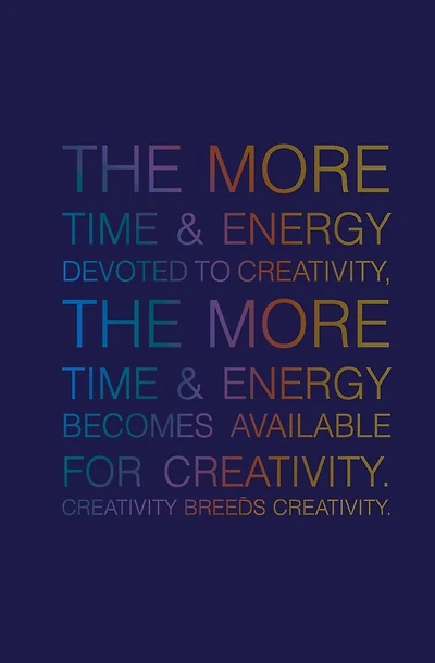 The More Time & Energy Devoted to Creativity, the More Time & Energy: Becomes Available for Creativity. Creativity Breeds Creativity.