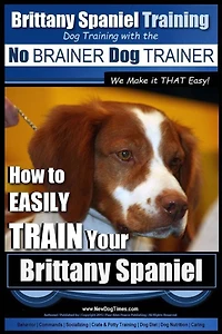 Brittany Spaniel Training Dog Training with the No BRAINER Dog TRAINER We Make it THAT EASY!: How to EASILY TRAIN Your Brittany Spaniel