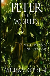 Peter - The World: Short Poems & Tiny Thoughts (Peter: A Darkened Fairytale, #3)
