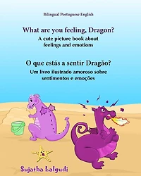 Portuguese book: What are you feeling, Dragon. O que estï¿½s a sentir Dragï¿½o: Children's English-Portuguese Picture book (Bilingual Edition), (Portuguese Edition),Childrens Portuguese Book