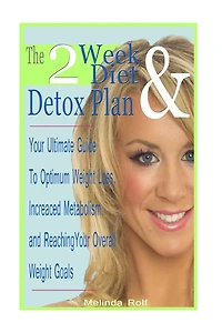 The 2 Week Diet and Detox Plan: The Ultimate Guide to Optimum Weight Loss, Increased Metabolism, and Reaching Your Overall Health Goals