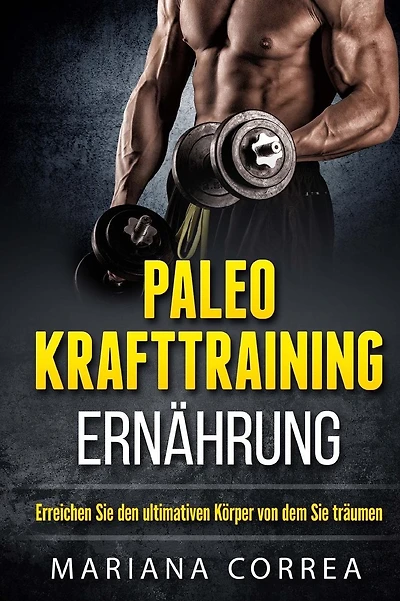 Paleo KRAFTTRAINING ERNAHRUNG: Erreichen Sie den ultimativen Korper von dem Sie traumen