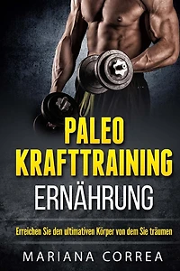 Paleo KRAFTTRAINING ERNAHRUNG: Erreichen Sie den ultimativen Korper von dem Sie traumen