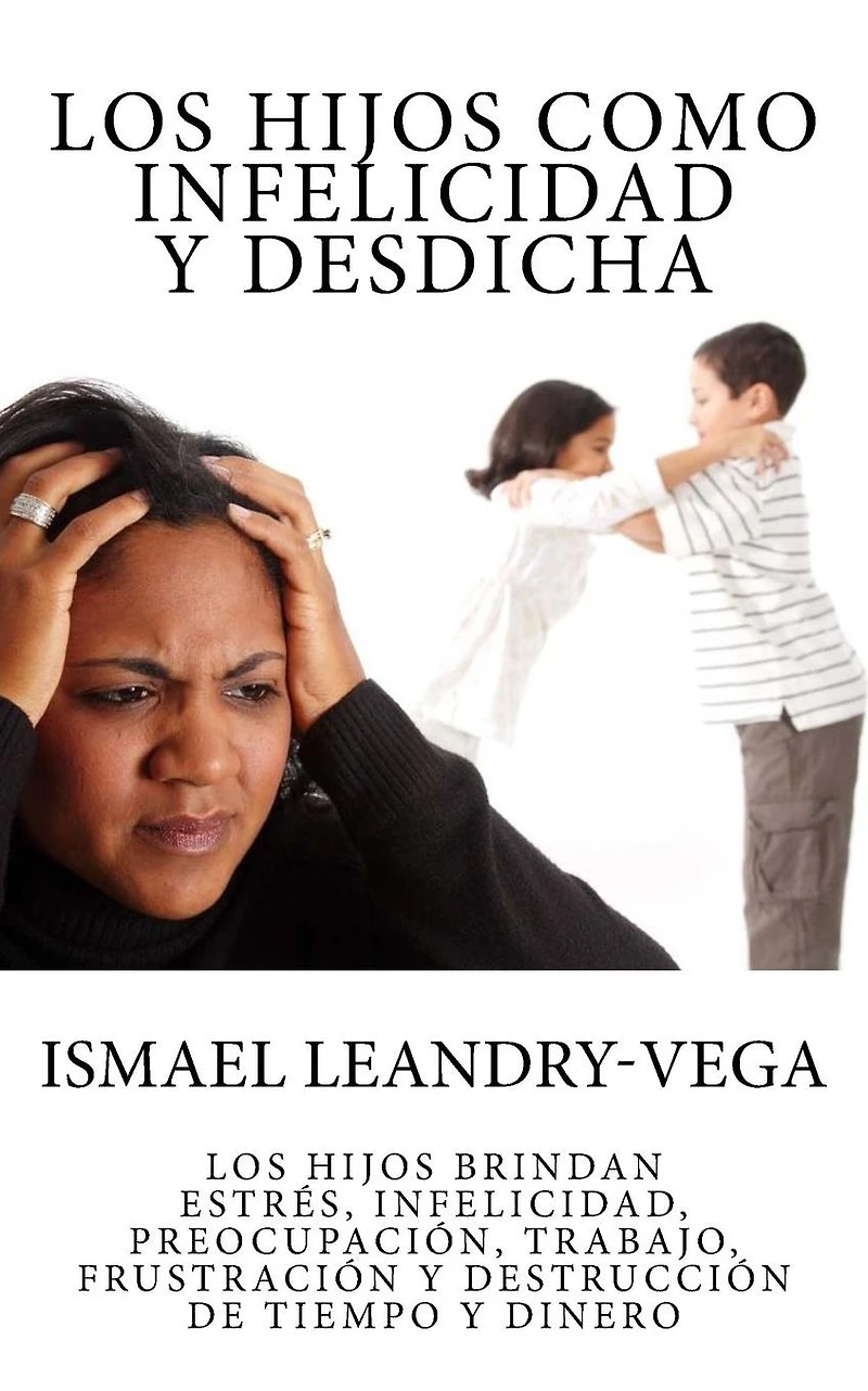 Los hijos como infelicidad y desdicha: Los hijos brindan estrés, infelicidad, preocupación, trabajo, frustración y destrucción de tiempo y dinero