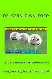 The Life of a Mental Patient on the PGA Tour: I May be Crazy but I am not stupid
