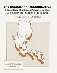 The Hukbalahap Insurrection: A Case Study of a Successful Anti-Insurgency Operation in the Philippines, 1946-1955