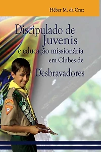 Discipulado de Juvenis E Educaï¿½ï¿½o Missionï¿½ria Em Clubes de Desbravadores: Uma Anï¿½lise Bï¿½blica, Histï¿½rica E No Currï¿½culo Do Clube de Desbravadores