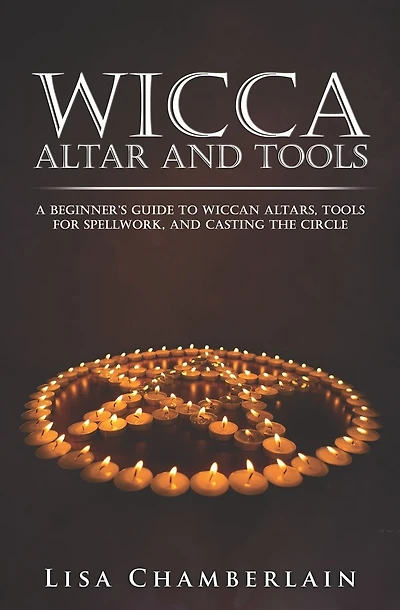 Wicca Altar and Tools: A Beginner's Guide to Wiccan Altars, Tools for Spellwork, and Casting the Circle