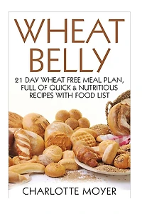 Wheat Belly: 21 Day Wheat-Free Meal Plan, Full of Quick and Nutritious Recipes with Complete Food List